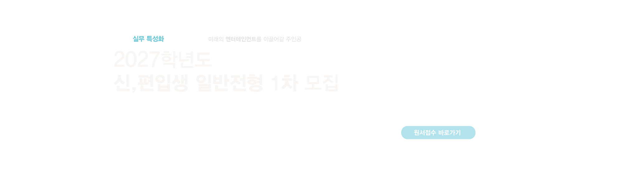 2027학년도 신,편입생 일반전형1차모집 미래의 엔터테인먼트를 이끌어갈 주인공 수능,내신 미반영, 100%실기,면접 대학 수시정시 중복지원 가능